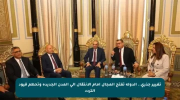 تغيير جذري.. الدولة تفتح المجال أمام الانتقال إلى المدن الجديدة وتحطم قيود التردد